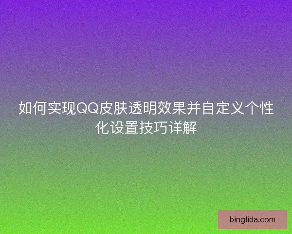 如何实现QQ皮肤透明效果并自定义个性化设置技巧详解
