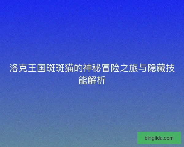 洛克王国斑斑猫的神秘冒险之旅与隐藏技能解析