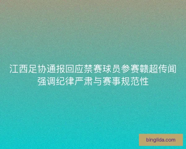 江西足协通报回应禁赛球员参赛赣超传闻强调纪律严肃与赛事规范性