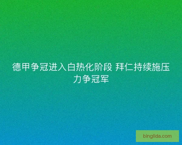 德甲争冠进入白热化阶段 拜仁持续施压力争冠军