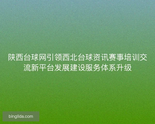 陕西台球网引领西北台球资讯赛事培训交流新平台发展建设服务体系升级