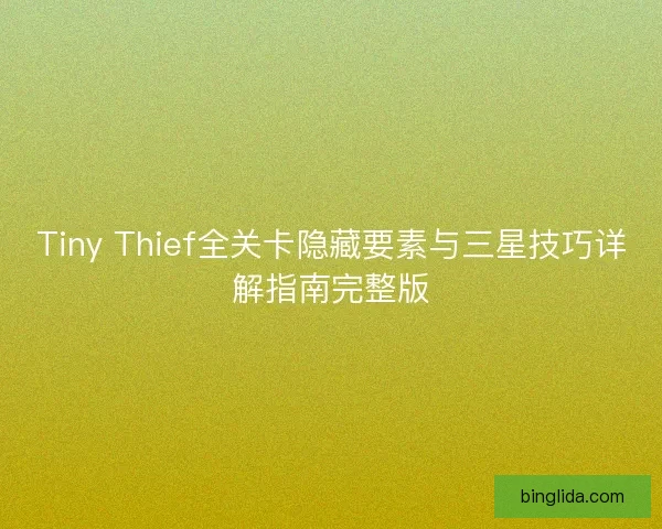 Tiny Thief全关卡隐藏要素与三星技巧详解指南完整版