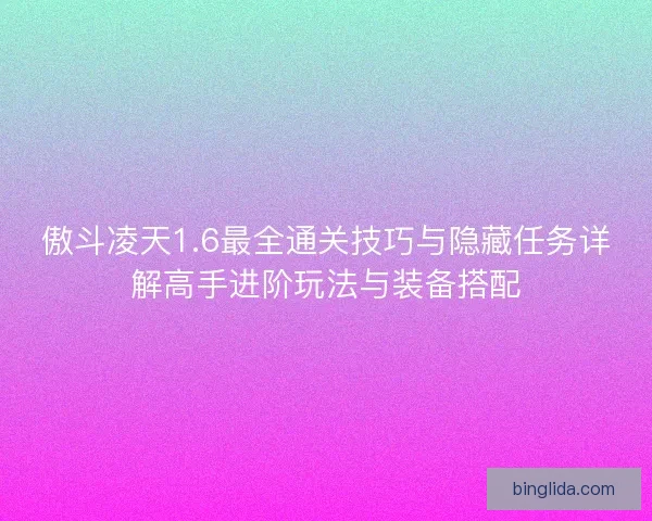 傲斗凌天1.6最全通关技巧与隐藏任务详解高手进阶玩法与装备搭配
